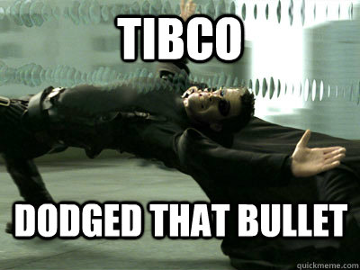 TIBCO Dodged that bullet - TIBCO Dodged that bullet  Bullet Dodged Neo