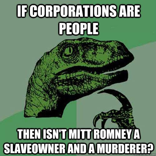 if corporations are people then isn't mitt romney a slaveowner and a murderer?  Philosoraptor