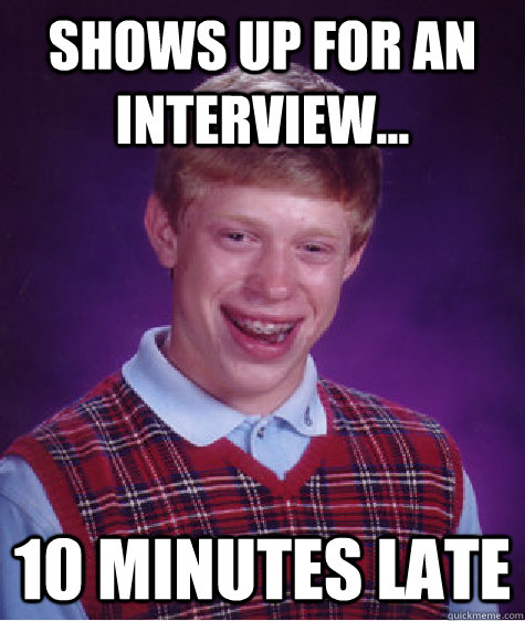 Shows up for an interview... 10 minutes late  Bad Luck Brian