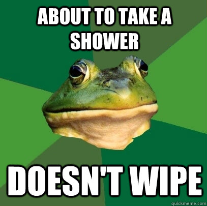 About to take a shower Doesn't wipe  Foul Bachelor Frog