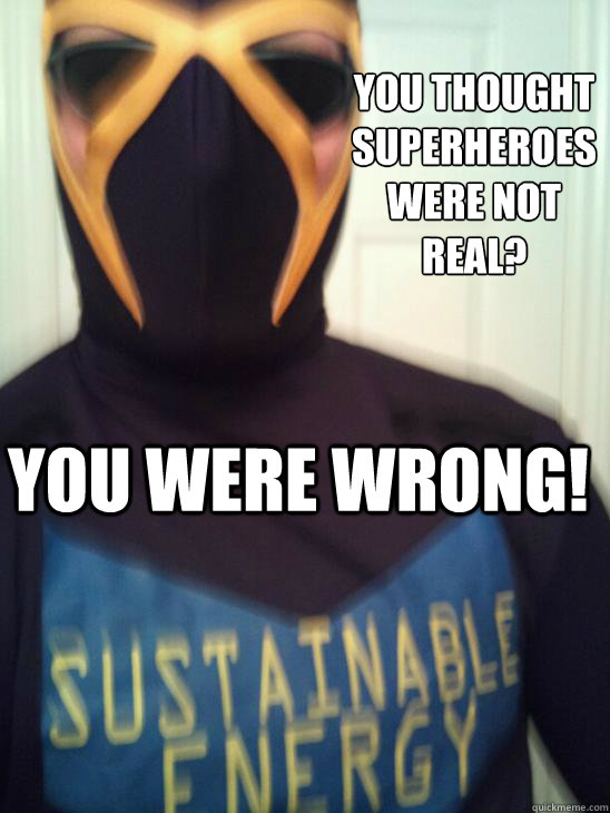 you thought superheroes were not real?
 you were wrong! - you thought superheroes were not real?
 you were wrong!  superhero sustainable energy