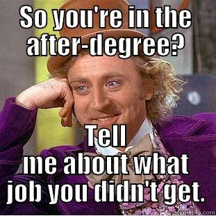 SO YOU'RE IN THE AFTER-DEGREE? TELL ME ABOUT WHAT JOB YOU DIDN'T GET. Condescending Wonka