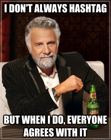 I don't always hashtag but when I do, everyone agrees with it - I don't always hashtag but when I do, everyone agrees with it  The Most Interesting Man In The World