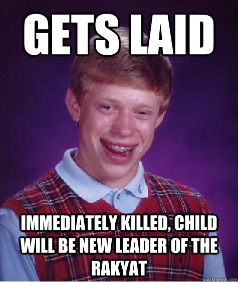 gets laid immediately killed, child will be new leader of the rakyat  Bad Luck Brian