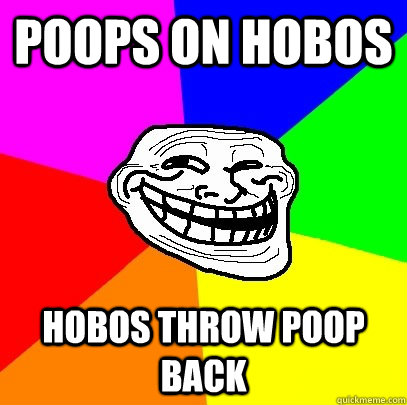 Poops on hobos Hobos throw poop back  Troll Face