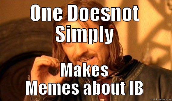 ONE DOESNOT SIMPLY MAKES MEMES ABOUT IB One Does Not Simply