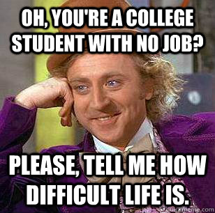 Oh, you're a college student with no job? Please, tell me how difficult life is. - Oh, you're a college student with no job? Please, tell me how difficult life is.  Condescending Wonka