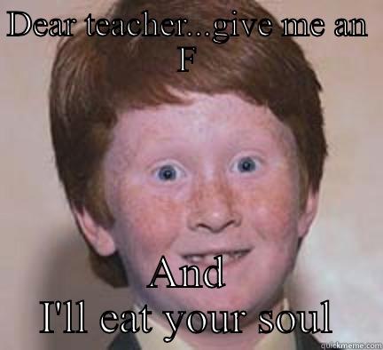 DEAR TEACHER...GIVE ME AN F AND I'LL EAT YOUR SOUL Over Confident Ginger