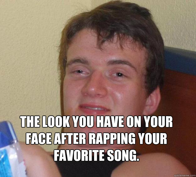  The look you have on your face after rapping your favorite song.
  10 Guy