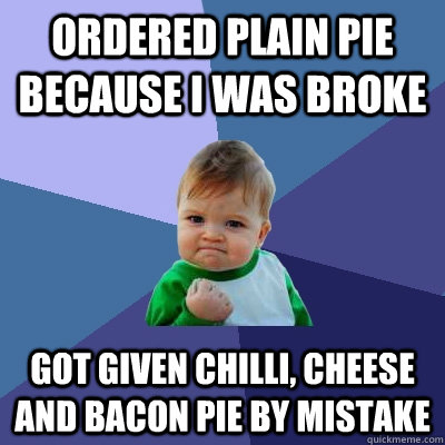 Ordered Plain Pie Because I Was Broke Got Given Chilli, Cheese and Bacon Pie By Mistake  Success Kid