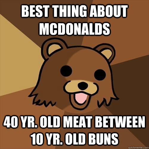 best thing about mcdonalds 40 yr. old meat between 10 yr. old buns - best thing about mcdonalds 40 yr. old meat between 10 yr. old buns  Pedobear