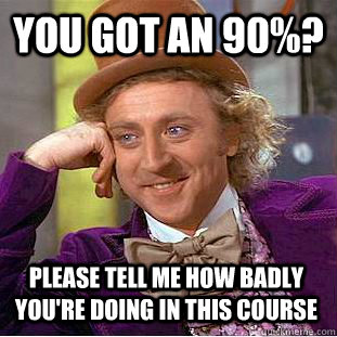 YOU GOT an 90%? please tell me how badly you're doing in this course - YOU GOT an 90%? please tell me how badly you're doing in this course  Misc