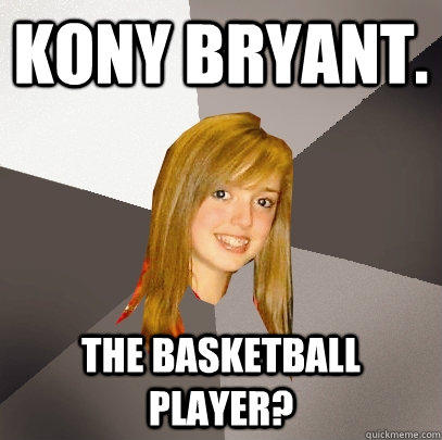 Kony bryant. the basketball player?  Musically Oblivious 8th Grader