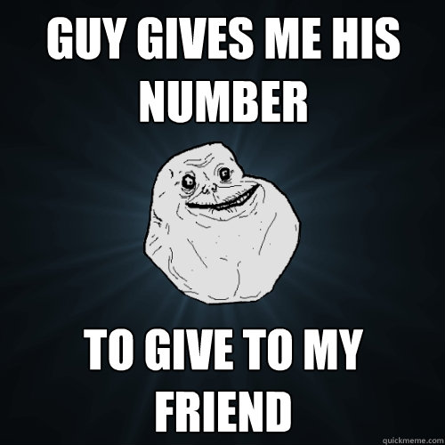 Guy gives me his number to give to my friend - Guy gives me his number to give to my friend  Forever Alone