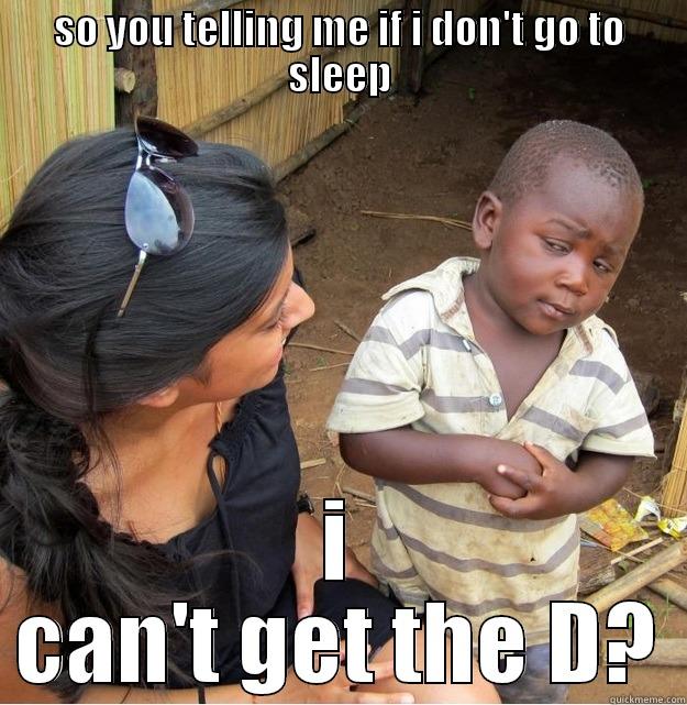 SO YOU TELLING ME IF I DON'T GO TO SLEEP I CAN'T GET THE D? Skeptical Third World Kid