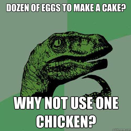 dozen of eggs to make a cake? why not use one chicken?  Philosoraptor