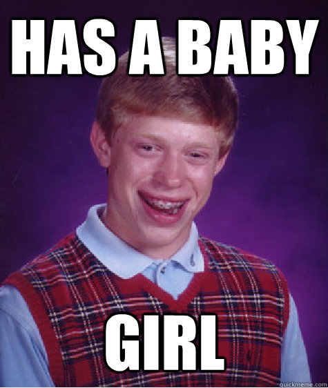 Has a baby GIRL  Bad Luck Brian