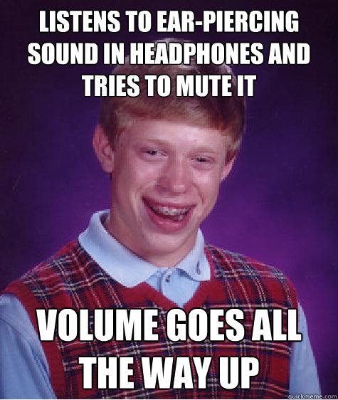 Listens to ear-piercing sound in headphones and tries to mute it Volume goes all the way up  Bad Luck Brian