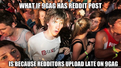 What if 9gag has reddit post  Is because redditors upload late on 9gag   Sudden Clarity Clarence