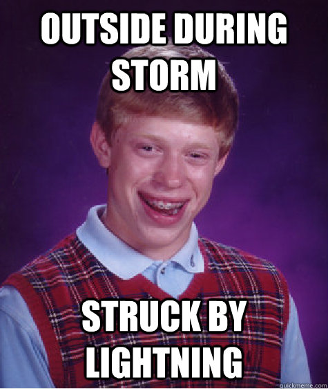 Outside during storm Struck by lightning - Outside during storm Struck by lightning  Bad Luck Brian