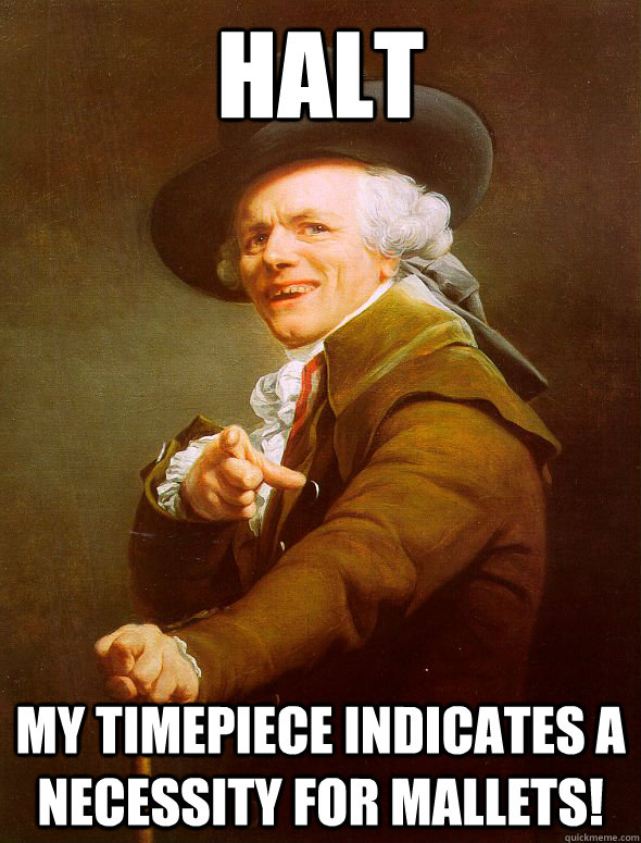 Halt My timepiece indicates a necessity for mallets!  Joseph Ducreux