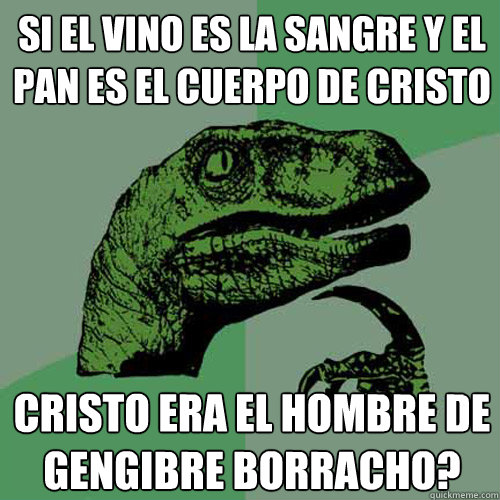 si el vino es la sangre y el pan es el cuerpo de cristo cristo era el hombre de gengibre borracho?  Philosoraptor