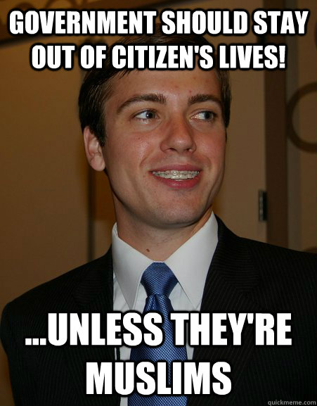 Government should stay out of citizen's lives! ...unless they're muslims - Government should stay out of citizen's lives! ...unless they're muslims  College Republican