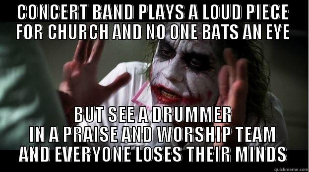 CONCERT BAND PLAYS A LOUD PIECE FOR CHURCH AND NO ONE BATS AN EYE BUT SEE A DRUMMER IN A PRAISE AND WORSHIP TEAM AND EVERYONE LOSES THEIR MINDS Joker Mind Loss