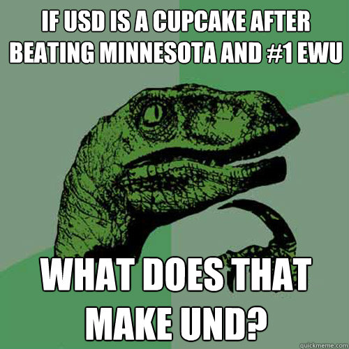 If USD is a cupcake after beating Minnesota and #1 EWU What does that make UND? - If USD is a cupcake after beating Minnesota and #1 EWU What does that make UND?  Philosoraptor