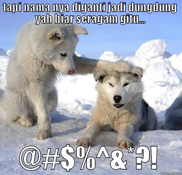 TAPI NAMA NYA DIGANTI JADI DUNGDUNG YAH BIAR SERAGAM GITU... @#$%^&*?! Caring Husky