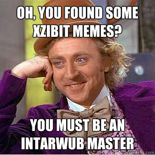 Oh, you found some Xzibit memes? You must be an intarwub master  Condescending Wonka