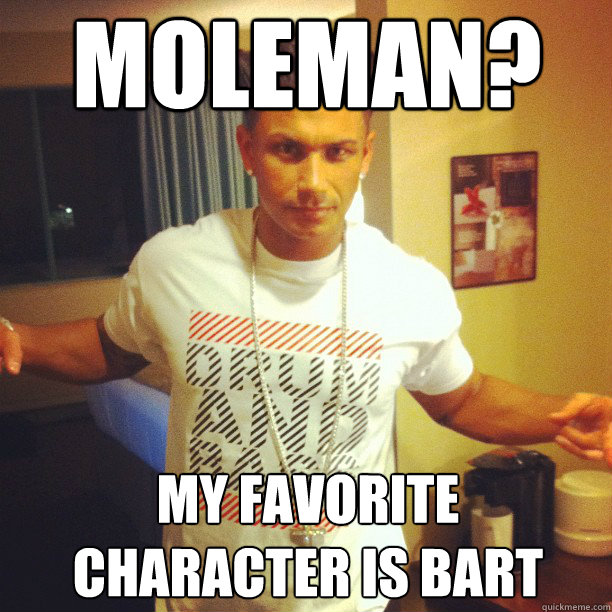 Moleman? my favorite character is bart - Moleman? my favorite character is bart  Drum and Bass DJ Pauly D