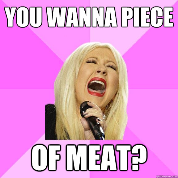 You wanna piece of meat?  Wrong Lyrics Christina