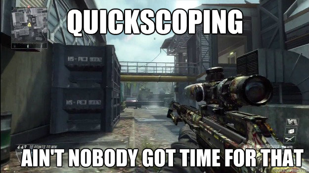 Quickscoping  Ain't nobody got time for that                                 