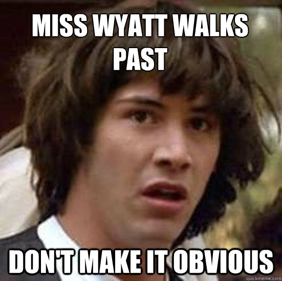 Miss Wyatt walks past Don't make it obvious  conspiracy keanu