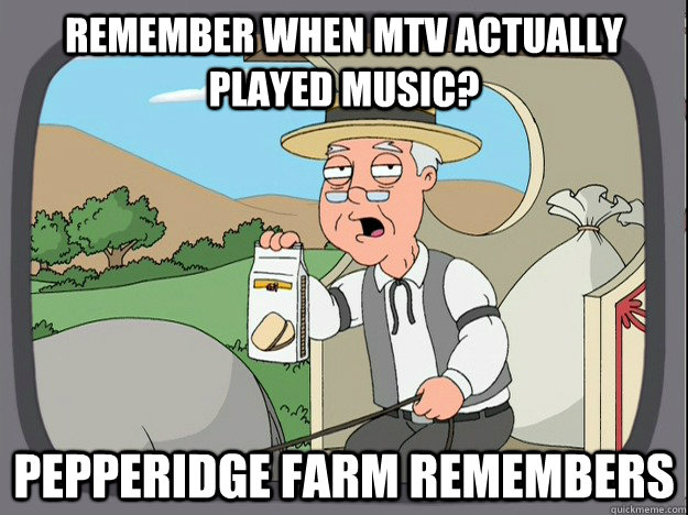 remember when mtv actually played music? Pepperidge farm remembers  Pepperidge Farm Remembers