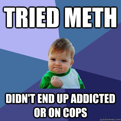 tried meth didn't end up addicted or on cops  Success Kid