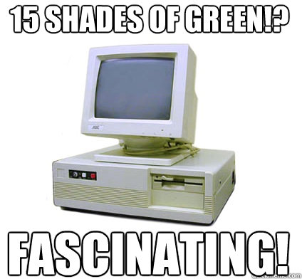 15 shades of green!? fascinating!  Your First Computer