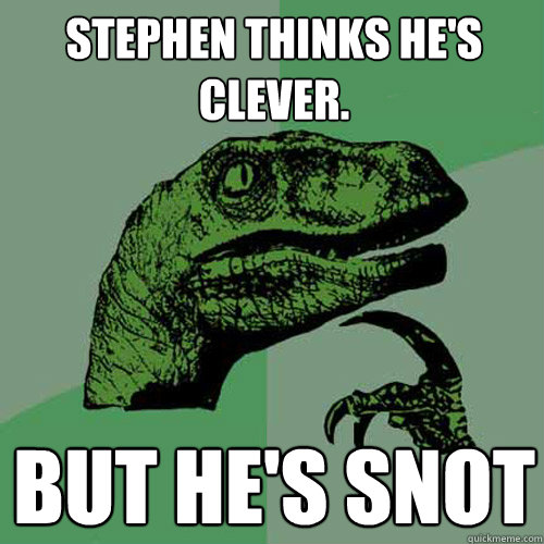 Stephen thinks he's clever. But he's snot  Philosoraptor