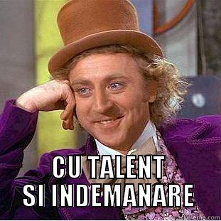  CU TALENT SI INDEMANARE Condescending Wonka