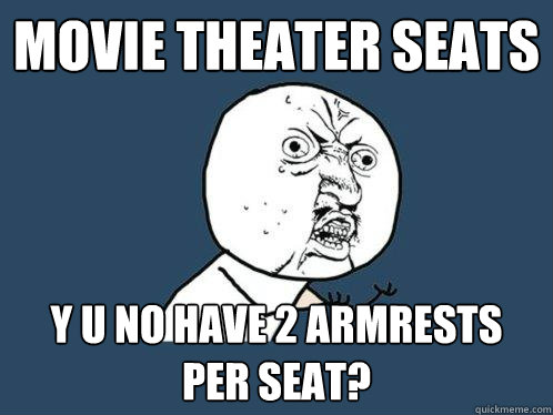 Movie theater seats y u no have 2 armrests per seat? - Movie theater seats y u no have 2 armrests per seat?  Y U No