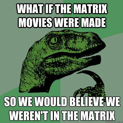 What if the matrix movies were made so we would believe we weren't in the matrix  Philosoraptor