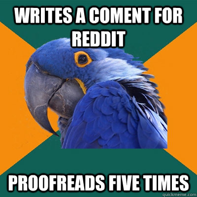 Writes a coment for reddit proofreads five times - Writes a coment for reddit proofreads five times  Paranoid Parrot