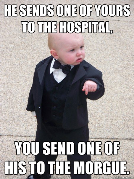 He sends one of yours to the hospital, you send one of his to the morgue.  Baby Godfather