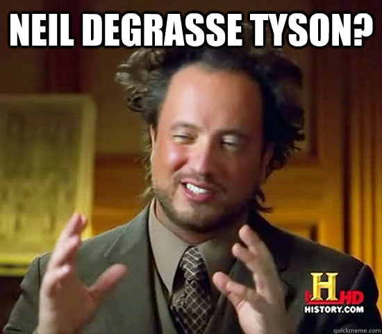 Neil Degrasse Tyson?   Ancient Aliens