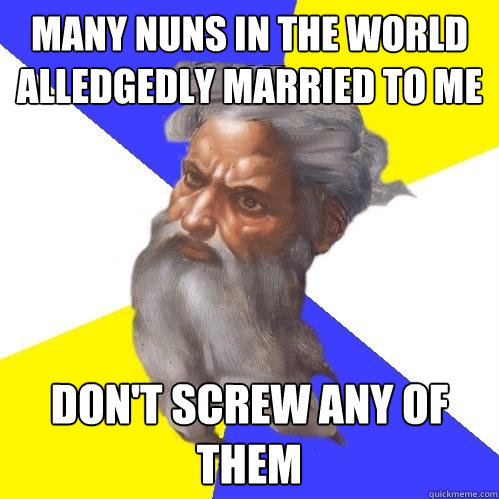 many nuns in the world  alledgedly married to me don't screw any of them  Advice God