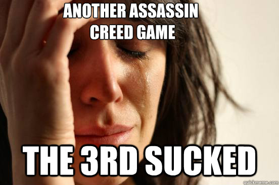 Another ASSASSIN
 CREED GAME THE 3RD SUCKED  First World Problems