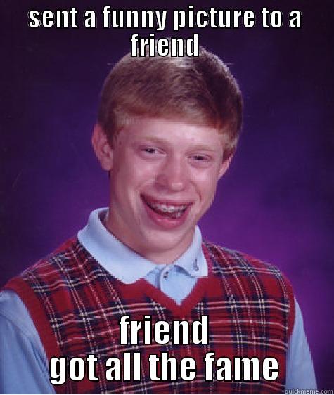 bad luck gingerjoke - SENT A FUNNY PICTURE TO A FRIEND FRIEND GOT ALL THE FAME Bad Luck Brian