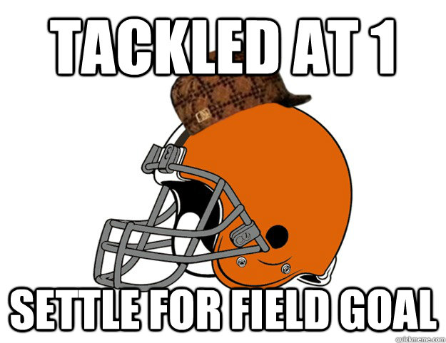 tackled at 1 settle for field goal - tackled at 1 settle for field goal  Scumbag Browns