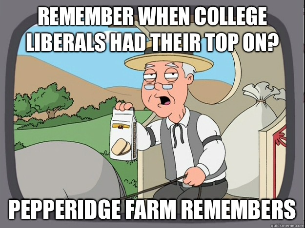 Remember when college liberals had their top on? Pepperidge farm remembers - Remember when college liberals had their top on? Pepperidge farm remembers  Pepperidge Farm Remembers